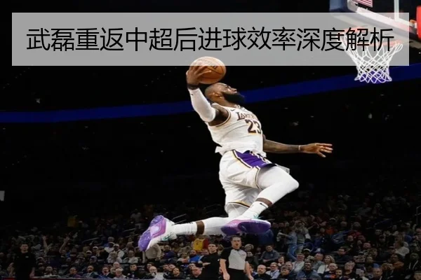 武磊重返中超后进球效率深度解析 | 6T
